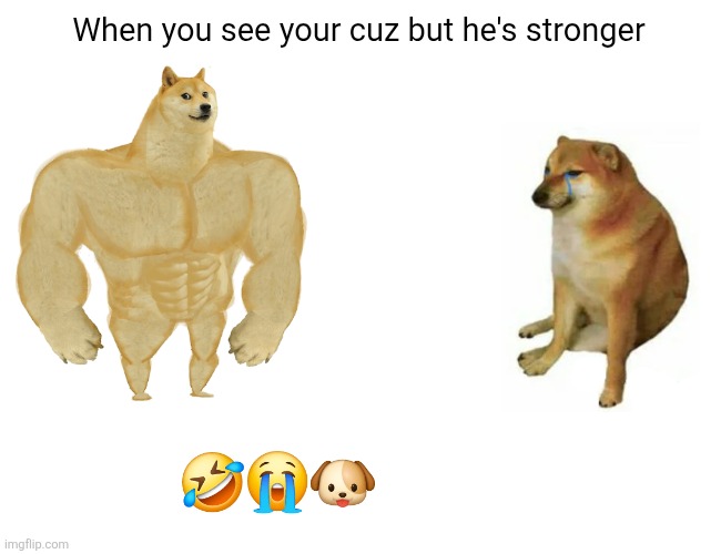 Buff Doge vs. Cheems | When you see your cuz but he's stronger; 🤣😭🐶 | image tagged in doge vs stonger doge | made w/ Imgflip meme maker