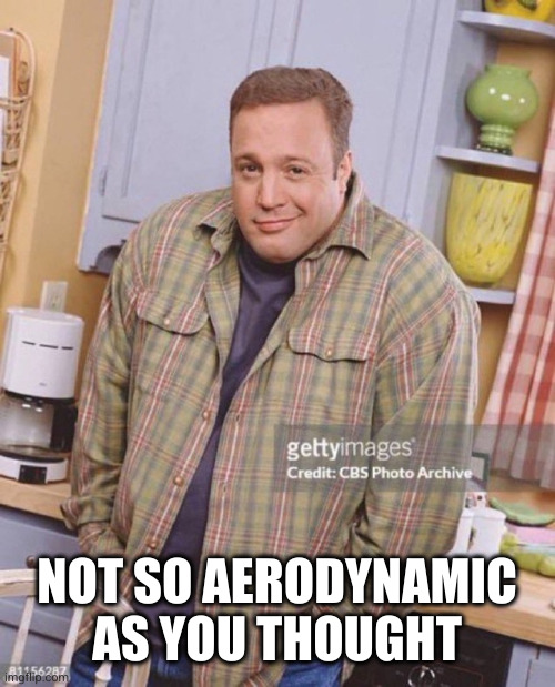 Kevin James | NOT SO AERODYNAMIC AS YOU THOUGHT | image tagged in kevin james | made w/ Imgflip meme maker