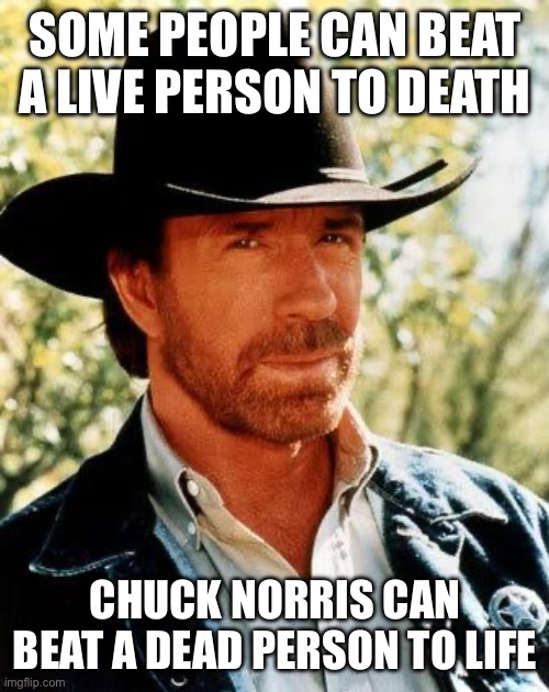 Chuck Norris | SOME PEOPLE CAN BEAT A LIVE PERSON TO DEATH; CHUCK NORRIS CAN BEAT A DEAD PERSON TO LIFE | image tagged in memes,chuck norris | made w/ Imgflip meme maker