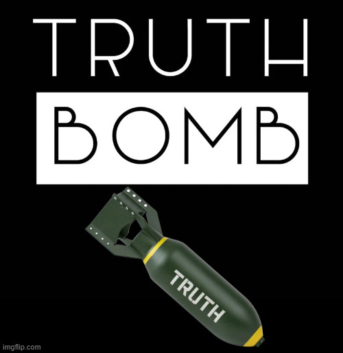 Truth Bomb | image tagged in truth bomb | made w/ Imgflip meme maker