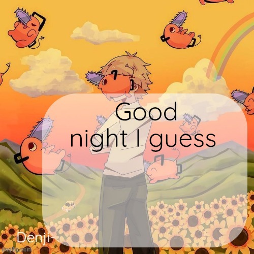 I love her idk about her but anyways | Good night I guess | image tagged in denji announcement template | made w/ Imgflip meme maker