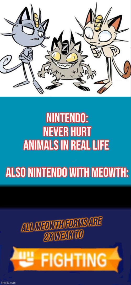 Hmmm I see pattern. Does anyone else find this weird? | NINTENDO: NEVER HURT ANIMALS IN REAL LIFE 
-
ALSO NINTENDO WITH MEOWTH:; ALL MEOWTH FORMS ARE
 2X WEAK TO | image tagged in meowth alola and galar | made w/ Imgflip meme maker