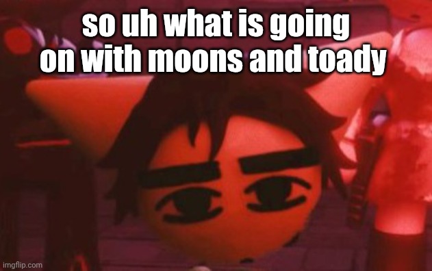 ??? | so uh what is going on with moons and toady | made w/ Imgflip meme maker