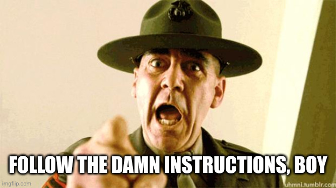 Drill Instructor | FOLLOW THE DAMN INSTRUCTIONS, BOY | image tagged in drill instructor | made w/ Imgflip meme maker