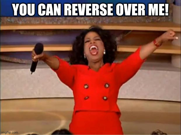 Oprah You Get A Meme | YOU CAN REVERSE OVER ME! | image tagged in memes,oprah you get a | made w/ Imgflip meme maker