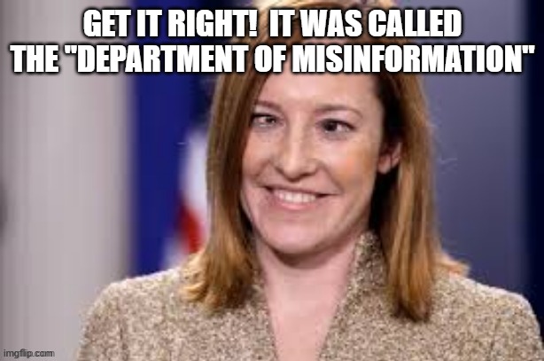 Dumb B jen psaki | GET IT RIGHT!  IT WAS CALLED THE "DEPARTMENT OF MISINFORMATION" | image tagged in dumb b jen psaki | made w/ Imgflip meme maker