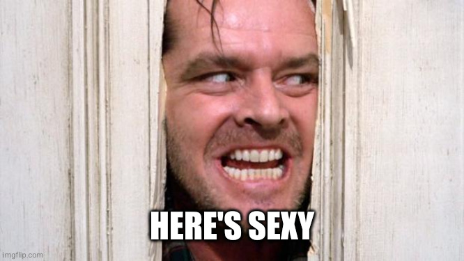 The Shining | HERE'S SEXY | image tagged in the shining | made w/ Imgflip meme maker