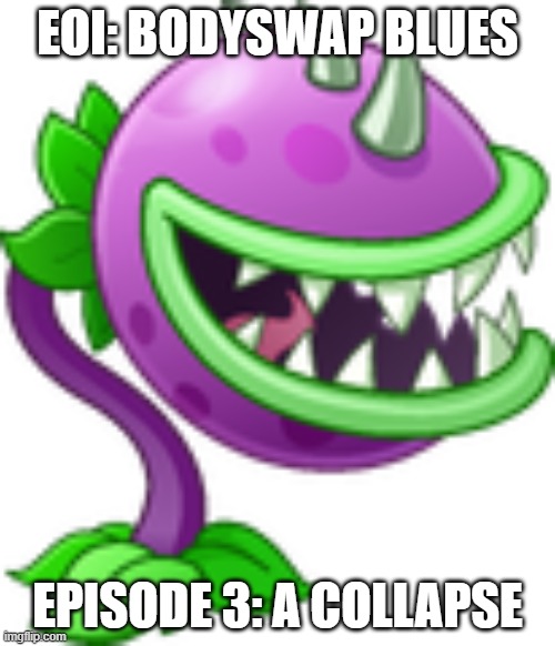 Exploration of Imgflip spin-off part 3.mp3 | EOI: BODYSWAP BLUES; EPISODE 3: A COLLAPSE | image tagged in chomper,roleplaying | made w/ Imgflip meme maker