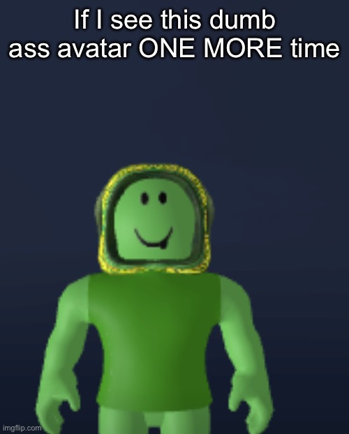 I’m killing Roblox | If I see this dumb ass avatar ONE MORE time | made w/ Imgflip meme maker