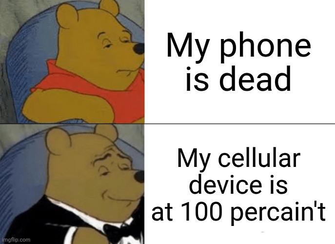 It appears that I must couple my miniature computing device to a cable of electricity to give my gadget a surge of power. | My phone is dead; My cellular device is at 100 percain't | image tagged in memes,tuxedo winnie the pooh,phone | made w/ Imgflip meme maker
