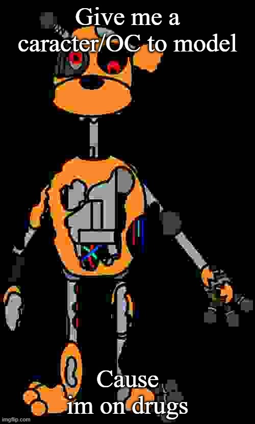 Malfunction reaction image | Give me a caracter/OC to model; Cause im on drugs | image tagged in malfunction reaction image | made w/ Imgflip meme maker