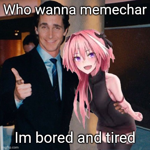 me and bro | Who wanna memechar; Im bored and tired | image tagged in me and bro | made w/ Imgflip meme maker