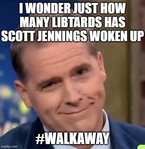 Scott Jennings | I WONDER JUST HOW MANY LIBTARDS HAS SCOTT JENNINGS WOKEN UP; #WALKAWAY | image tagged in scott jennings | made w/ Imgflip meme maker