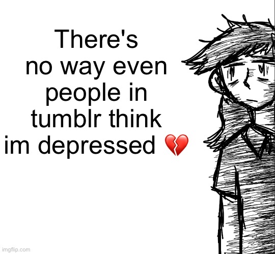 I appreciate the concern but im not even diagnosed | There's no way even people in tumblr think im depressed 💔 | image tagged in thousand yard stare dea | made w/ Imgflip meme maker