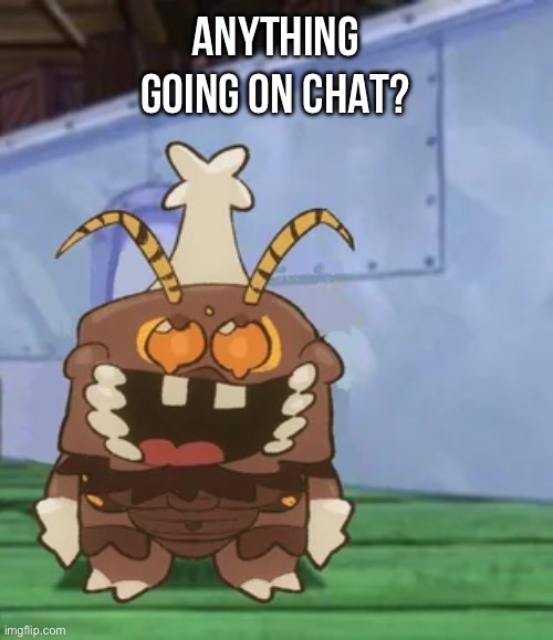 melgon | ANYTHING GOING ON CHAT? | image tagged in melgon | made w/ Imgflip meme maker