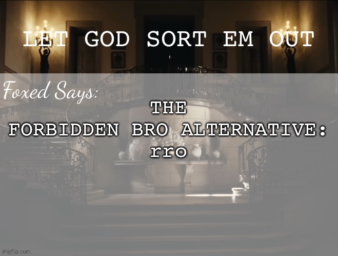 Foxed LGSEO Temp | THE FORBIDDEN BRO ALTERNATIVE:
rro | image tagged in foxed lgseo temp | made w/ Imgflip meme maker