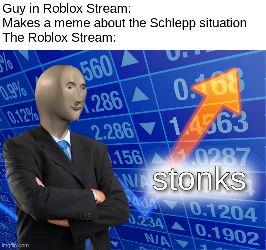 Mfs be viewfarming | Guy in Roblox Stream: Makes a meme about the Schlepp situation
The Roblox Stream: | image tagged in stonks | made w/ Imgflip meme maker