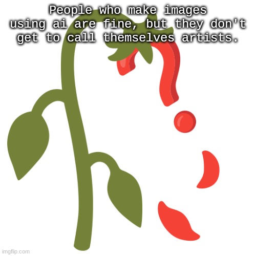 Wilting? | People who make images using ai are fine, but they don't get to call themselves artists. | image tagged in wilting | made w/ Imgflip meme maker
