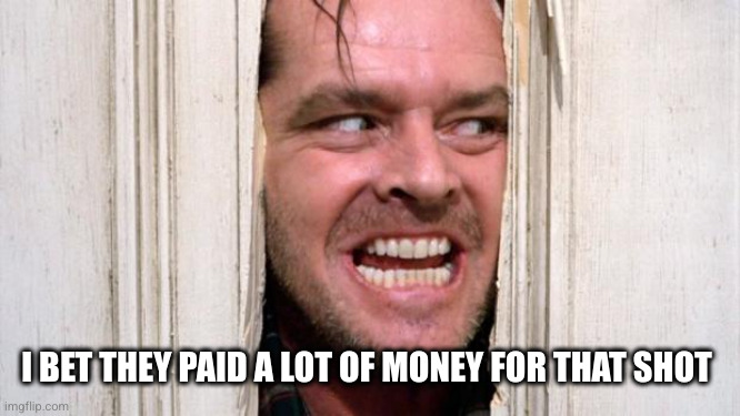 The Shining | I BET THEY PAID A LOT OF MONEY FOR THAT SHOT | image tagged in the shining | made w/ Imgflip meme maker