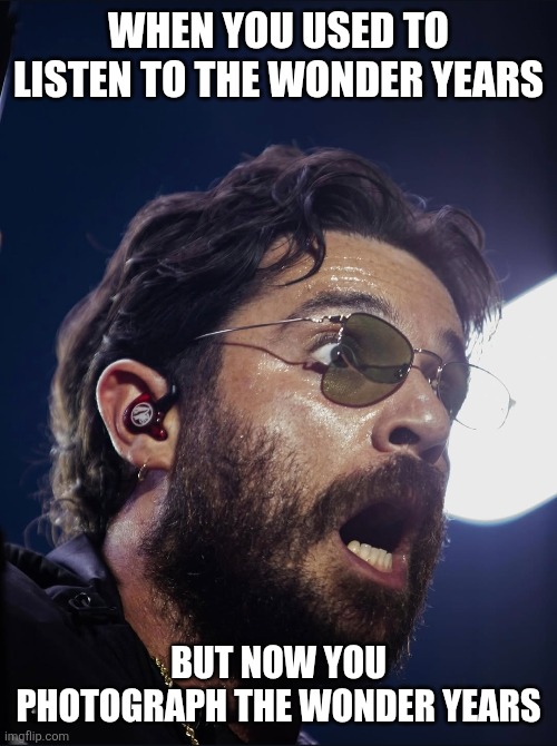 WHEN YOU USED TO LISTEN TO THE WONDER YEARS; BUT NOW YOU PHOTOGRAPH THE WONDER YEARS | made w/ Imgflip meme maker