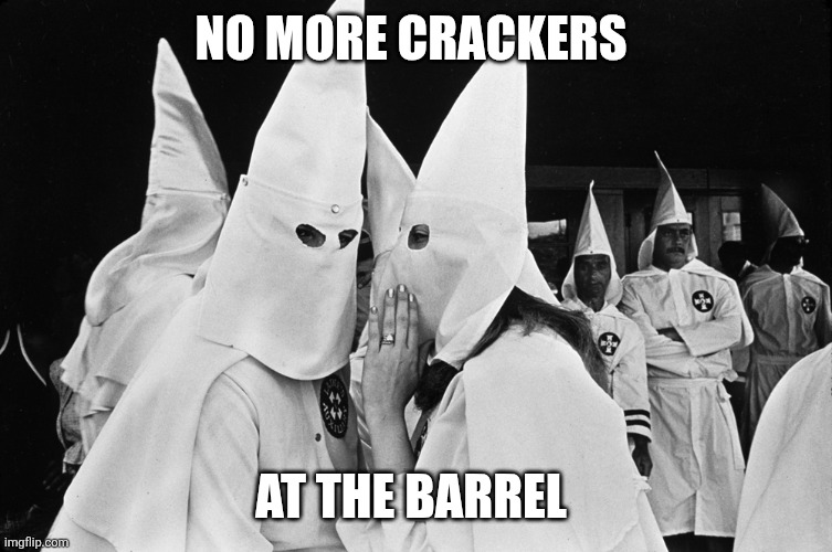 KKK whispering | NO MORE CRACKERS AT THE BARREL | image tagged in kkk whispering | made w/ Imgflip meme maker