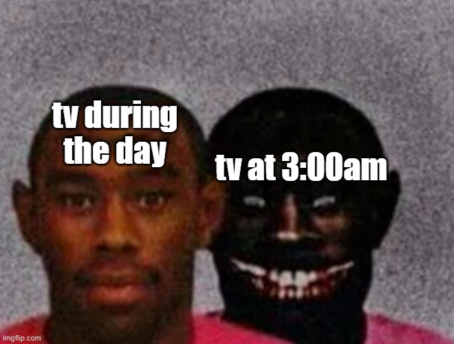 Good Tyler and Bad Tyler | tv during the day; tv at 3:00am | image tagged in good tyler and bad tyler | made w/ Imgflip meme maker