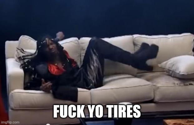 Fuck Yo Couch | FUCK YO TIRES | image tagged in fuck yo couch | made w/ Imgflip meme maker