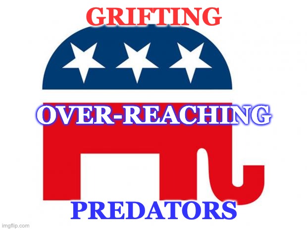 Republican | GRIFTING PREDATORS OVER-REACHING | image tagged in republican | made w/ Imgflip meme maker