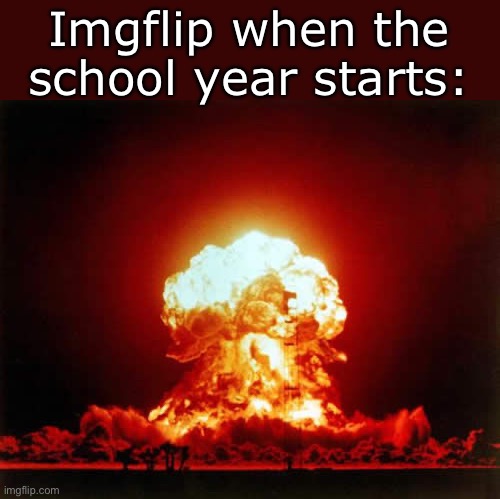In past years the site seems to just explode in user count when mid-august rolls around | Imgflip when the school year starts: | image tagged in memes,nuclear explosion,funny,blow up,imgflip | made w/ Imgflip meme maker