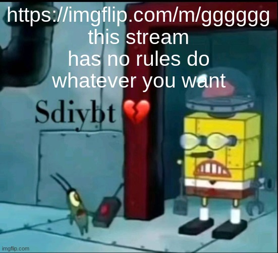 ​ | https://imgflip.com/m/gggggg
this stream has no rules do whatever you want | image tagged in sdiybt | made w/ Imgflip meme maker