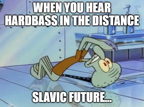 Squidward Future | WHEN YOU HEAR HARDBASS IN THE DISTANCE; SLAVIC FUTURE... | image tagged in squidward future,slavic lives matter | made w/ Imgflip meme maker