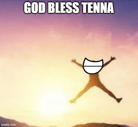 you're going to need it after that stream | GOD BLESS TENNA | image tagged in yippee | made w/ Imgflip meme maker