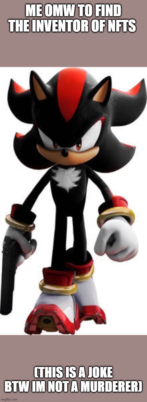 shadow the hedgehog walking with gun | ME OMW TO FIND THE INVENTOR OF NFTS; (THIS IS A JOKE BTW IM NOT A MURDERER) | image tagged in shadow the hedgehog walking with gun | made w/ Imgflip meme maker
