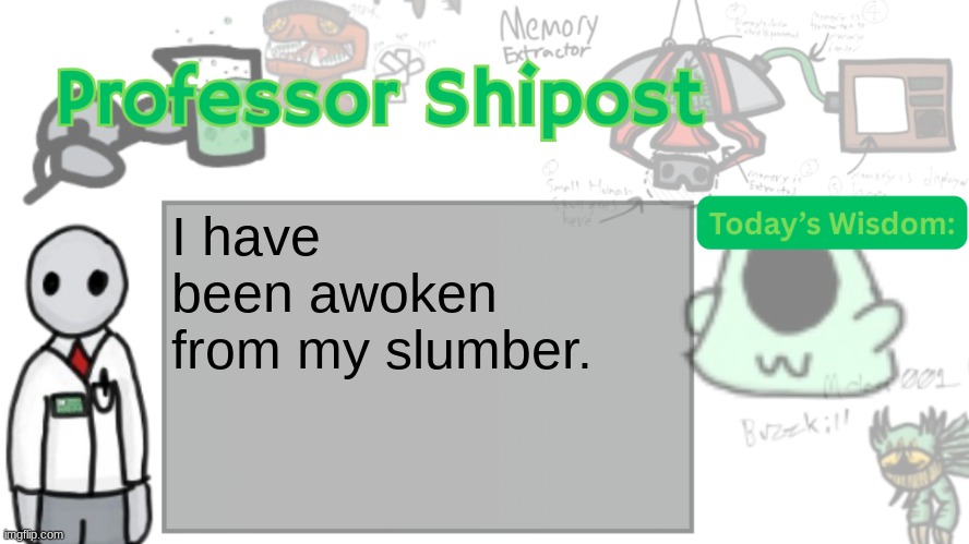 Professor Shitpost's anouncement template Ver. 2 | I have been awoken from my slumber. | image tagged in professor shitpost's anouncement template ver 2 | made w/ Imgflip meme maker