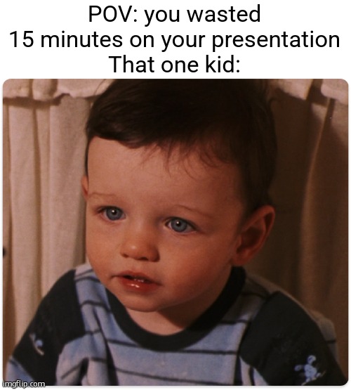 "uMm tEacHEr i DonT unDErsTand aNytHiNG" | POV: you wasted 15 minutes on your presentation
That one kid: | image tagged in baby harry potter facing voldemort,funny,memes,that one kid,presentation,school | made w/ Imgflip meme maker