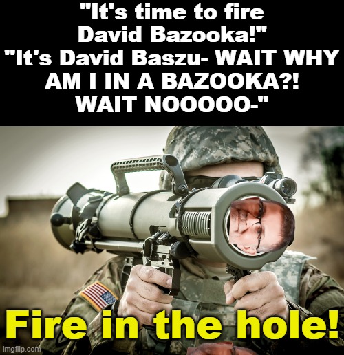 David Bazooka, CEO of Roblox | "It's time to fire
David Bazooka!"

"It's David Baszu- WAIT WHY
AM I IN A BAZOOKA?!
WAIT NOOOOO-"; Fire in the hole! | image tagged in memes,roblox,david baszucki,david bazooka,bazooka | made w/ Imgflip meme maker