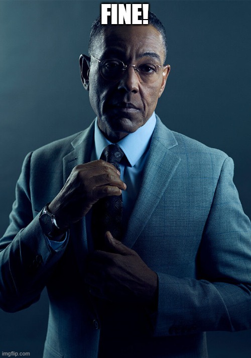 Gus Fring we are not the same | FINE! | image tagged in gus fring we are not the same | made w/ Imgflip meme maker