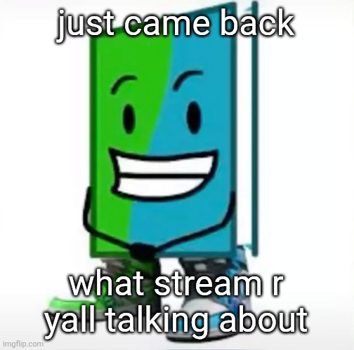 ‎ | just came back; what stream r yall talking about | made w/ Imgflip meme maker