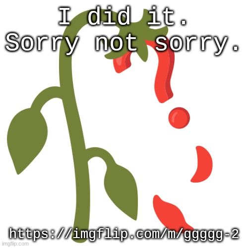 Wilting? | I did it. Sorry not sorry. https://imgflip.com/m/ggggg-2 | image tagged in wilting | made w/ Imgflip meme maker