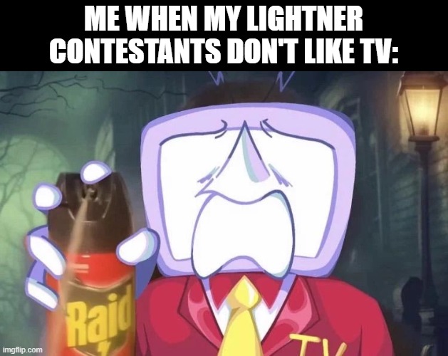 Lightner repellent | ME WHEN MY LIGHTNER CONTESTANTS DON'T LIKE TV: | image tagged in tenna raid spray meme | made w/ Imgflip meme maker