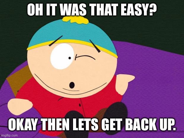 Eric Cartman | OH IT WAS THAT EASY? OKAY THEN LETS GET BACK UP. | image tagged in eric cartman | made w/ Imgflip meme maker