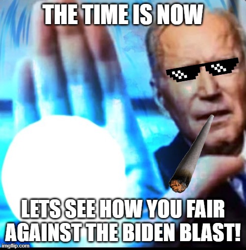 biden blast returns | THE TIME IS NOW; LETS SEE HOW YOU FAIR AGAINST THE BIDEN BLAST! | image tagged in biden blasted | made w/ Imgflip meme maker
