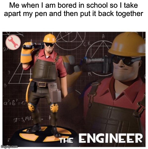 Taking apart pens and putting them back together when bored is such a perfect way to keep myself entertained | Me when I am bored in school so I take apart my pen and then put it back together | image tagged in the engineer,relatable,school,team fortress 2,pen | made w/ Imgflip meme maker