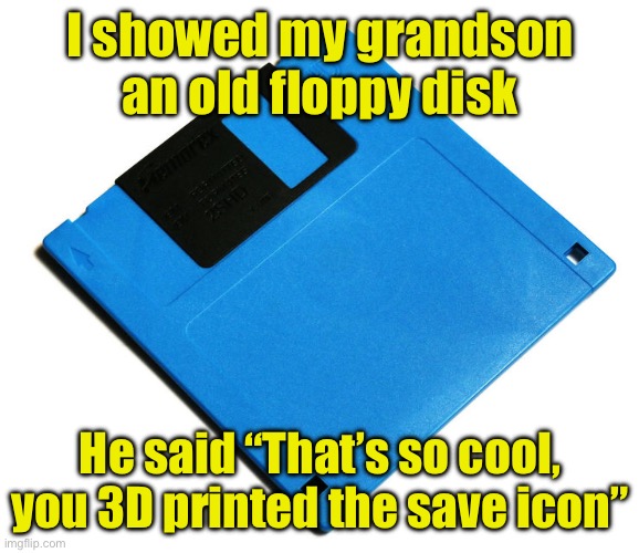 The Save Icon | I showed my grandson an old floppy disk; He said “That’s so cool, you 3D printed the save icon” | image tagged in blue floppy disk,save,icon | made w/ Imgflip meme maker