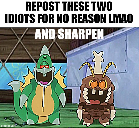 shapren | AND SHARPEN | image tagged in repost these idiots for no reason lmao | made w/ Imgflip meme maker