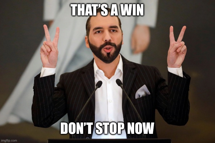 El Salvador President Nayib Bukele | THAT’S A WIN DON’T STOP NOW | image tagged in el salvador president nayib bukele | made w/ Imgflip meme maker