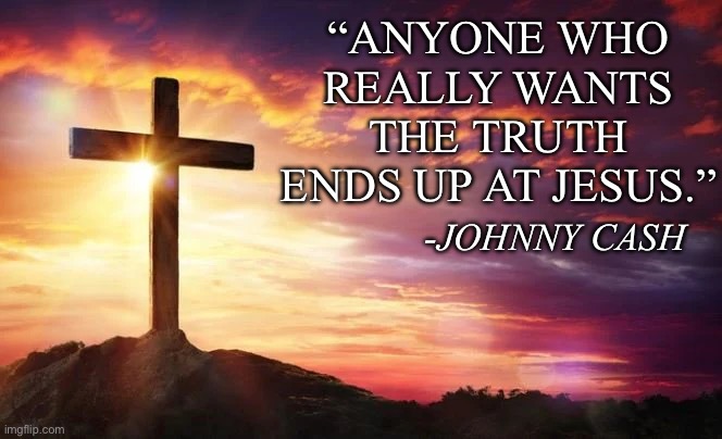 Truth | “ANYONE WHO REALLY WANTS THE TRUTH ENDS UP AT JESUS.”; -JOHNNY CASH | image tagged in johnny cash,cross | made w/ Imgflip meme maker