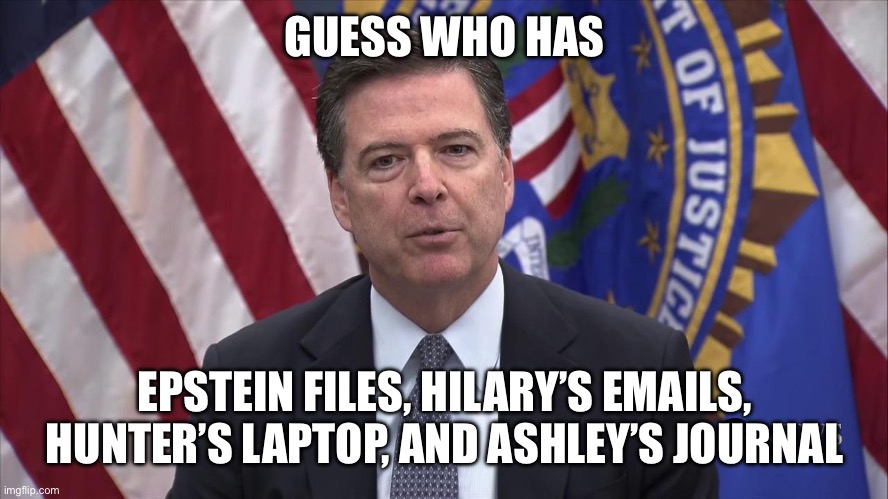 FBI Director James Comey | GUESS WHO HAS EPSTEIN FILES, HILARY’S EMAILS, HUNTER’S LAPTOP, AND ASHLEY’S JOURNAL | image tagged in fbi director james comey | made w/ Imgflip meme maker