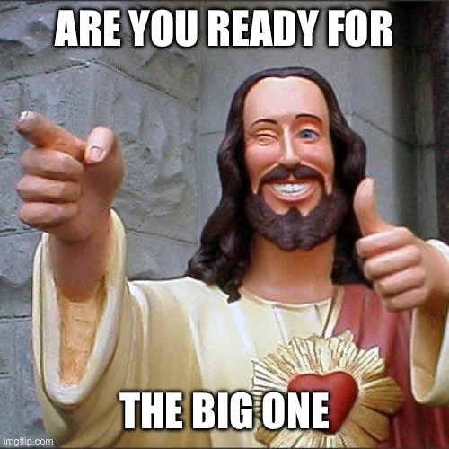 Buddy Christ Meme | ARE YOU READY FOR THE BIG ONE | image tagged in memes,buddy christ | made w/ Imgflip meme maker