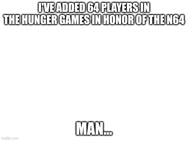The janitor's gonna quit after this | I'VE ADDED 64 PLAYERS IN THE HUNGER GAMES IN HONOR OF THE N64; MAN... | image tagged in images | made w/ Imgflip meme maker